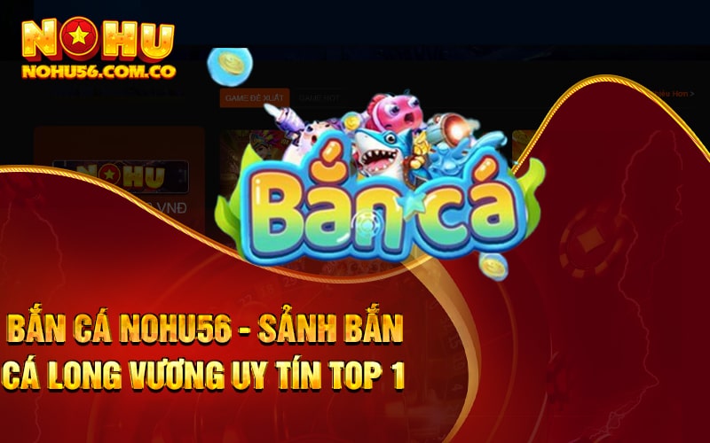 Bắn Cá Nohu56 - Sảnh Bắn Cá Long Vương Uy Tín Top 1 1 Bắn Cá Nohu56 - Sảnh Bắn Cá Long Vương Uy Tín Top 1