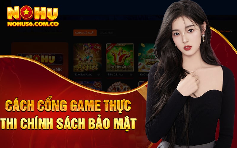 Chính Sách Bảo Mật Nohu56 Hỗ Trợ Hội Viên Hết Mình 3 Cách cổng game thực thi chính sách bảo mật