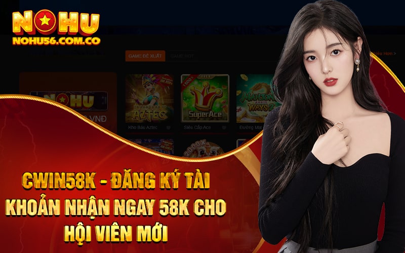 Cwin58k - Đăng Ký Tài Khoản Nhận Ngay 58k Cho Hội Viên Mới 1 Cwin58k - Đăng Ký Tài Khoản Nhận Ngay 58k Cho Hội Viên Mới