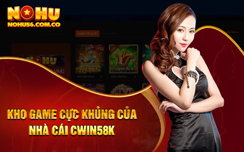 Cwin58k - Đăng Ký Tài Khoản Nhận Ngay 58k Cho Hội Viên Mới 3 Kho game cực khủng của nhà cái Cwin58k
