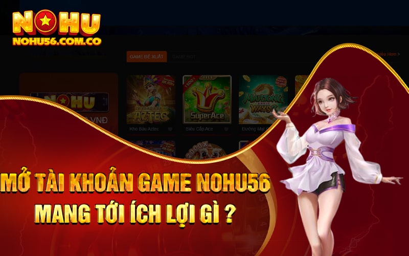 Đăng Ký Nohu56 - Tham Gia Ngay Nhận Quà Liền Tay 3 Mở tài khoản game Nohu56 mang tới ích lợi gì cho game thủ?