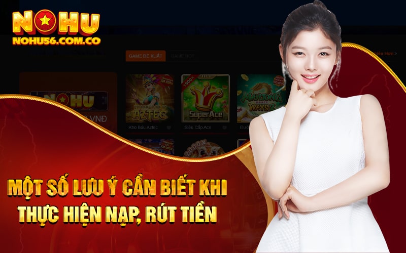 Rút Tiền Nohu56 Tại Trang Chủ Uy Tín Nhất 2023 4 Một số lưu ý cần biết khi thực hiện nạp, rút tiền Nohu56