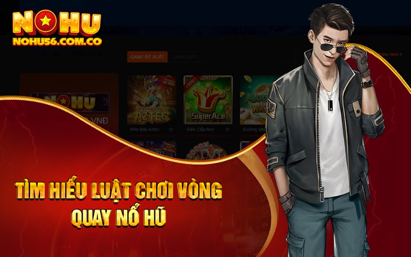 Hướng Dẫn Chơi Game Nổ Hũ Cho Hội Viên Mới Của Nohu56 2 Tìm hiểu luật chơi vòng quay nổ hũ