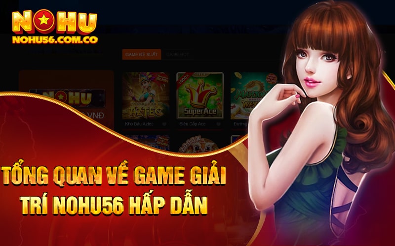 Giới Thiệu Nohu56 - Sảnh Game Nổ Hũ Đổi Thưởng Uy Tín 2 Tổng quan về game giải trí nohu56.com.co hấp dẫn