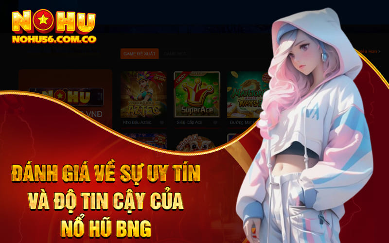 Nổ Hũ BNG - Sảnh Nỗ Hũ Hiện Đại Tại Nhà Cái Nohu56 4 Đánh giá về sự uy tín và độ tin cậy của Nổ Hũ BNG