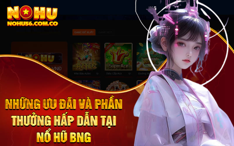 Nổ Hũ BNG - Sảnh Nỗ Hũ Hiện Đại Tại Nhà Cái Nohu56 3 Những ưu đãi và phần thưởng hấp dẫn tại nổ hũ BNG