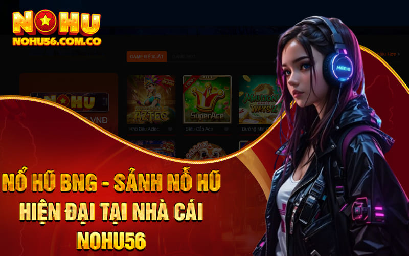 Nổ Hũ BNG - Sảnh Nỗ Hũ Hiện Đại Tại Nhà Cái Nohu56 1 Nổ Hũ BNG - Sảnh Nỗ Hũ Hiện Đại Tại Nhà Cái Nohu56