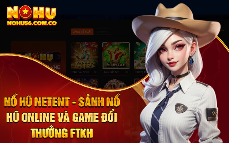 Nổ Hũ Netent - Sảnh Nổ Hũ Online Và Game Đổi Thưởng FTKH 1 Nổ Hũ Netent - Sảnh Nổ Hũ Online Và Game Đổi Thưởng FTKH