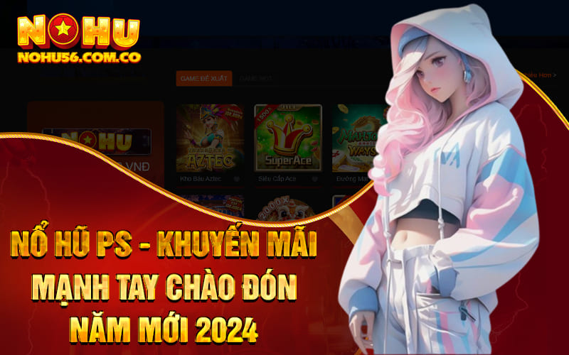 Nổ Hũ PS - Khuyến Mãi Mạnh Tay Chào Đón Năm Mới 2024 1 Nổ Hũ PS - Khuyến Mãi Mạnh Tay Chào Đón Năm Mới 2024