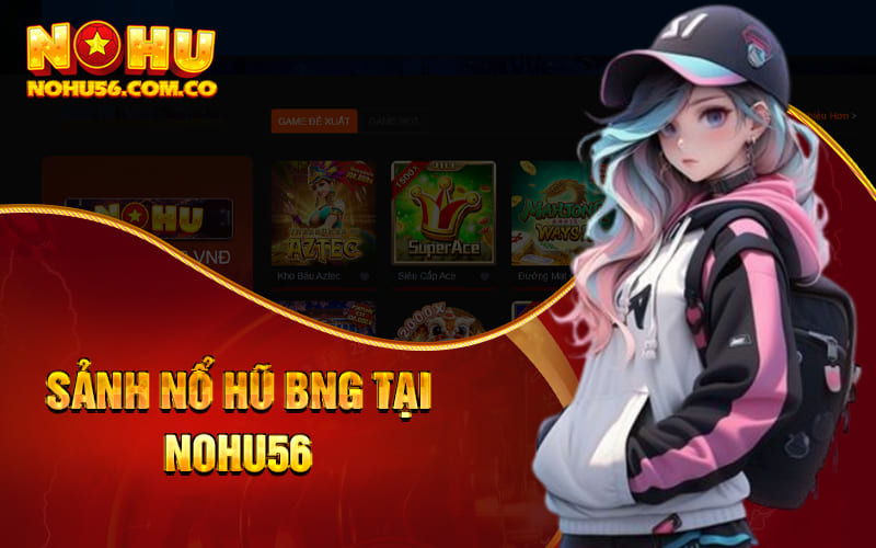 Nổ Hũ BNG - Sảnh Nỗ Hũ Hiện Đại Tại Nhà Cái Nohu56 2 Sảnh nổ hũ BNG tại Nohu56