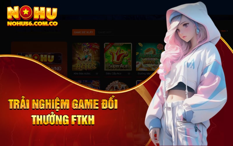 Nổ Hũ Netent - Sảnh Nổ Hũ Online Và Game Đổi Thưởng FTKH 2 Trải nghiệm game đổi thưởng FTKH