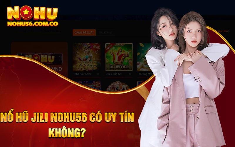 Nổ Hũ JILI - Game Nổ Hũ Quốc Tế Tại Sảnh Nổ Hũ 2023 2 Nổ Hũ Jili Nohu56 có uy tín không?