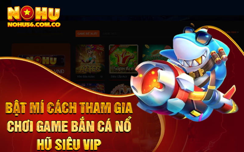 Bắn Cá Nổ Hũ - Thưởng Linh Đình Cùng Nhà Cái Nohu56 3 Bật mí cách tham gia chơi game bắn cá nổ hũ siêu vip