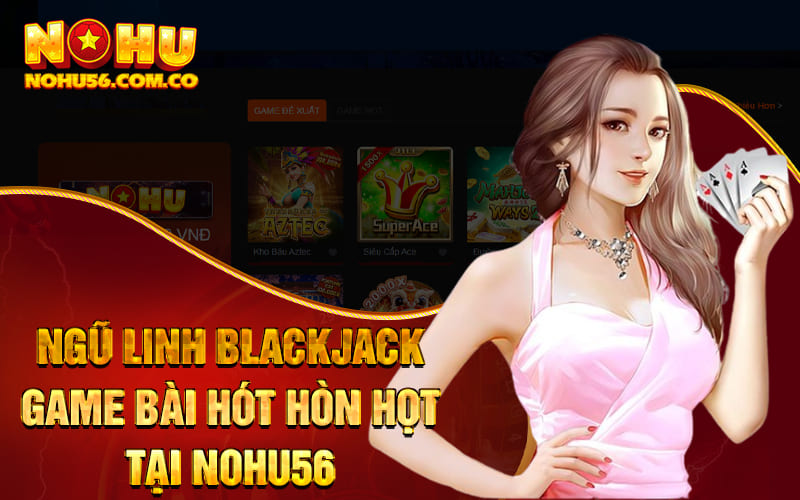 Ngũ Linh Blackjack - Game Bài Hót Hòn Họt Tại Nohu56 1 Ngũ Linh Blackjack - Game Bài Hót Hòn Họt Tại Nohu56