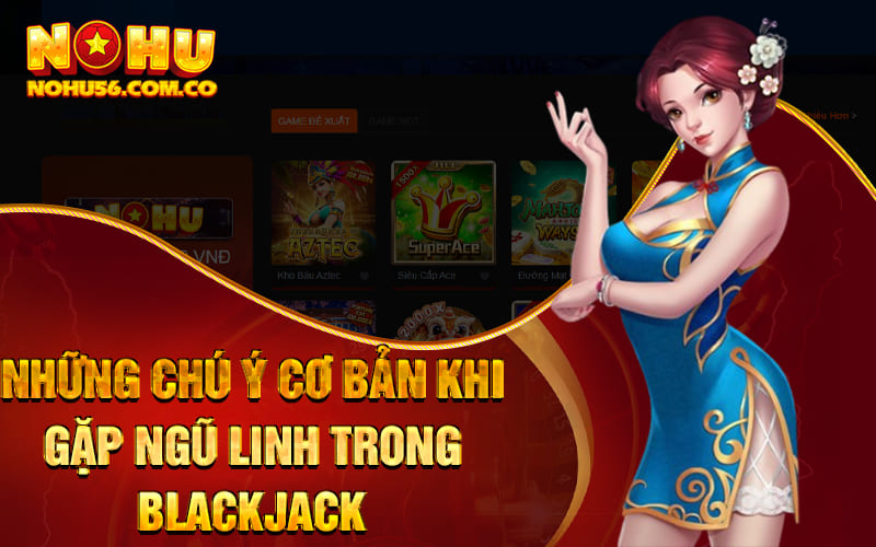 Ngũ Linh Blackjack - Game Bài Hót Hòn Họt Tại Nohu56 4 Những chú ý cơ bản khi gặp Ngũ Linh trong Blackjack