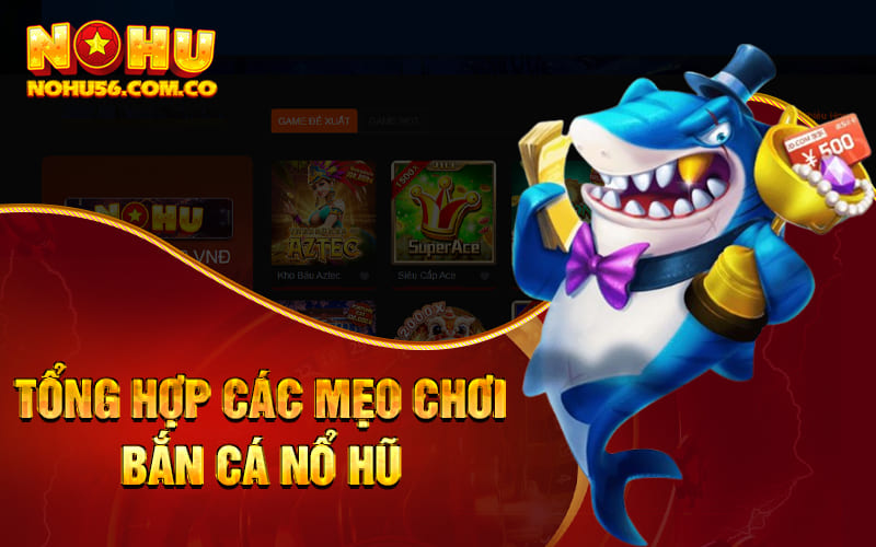 Bắn Cá Nổ Hũ - Thưởng Linh Đình Cùng Nhà Cái Nohu56 4 Tổng hợp các mẹo chơi bắn cá nổ hũ